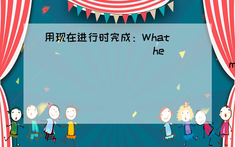 用现在进行时完成：What __________he__________________(mend)?