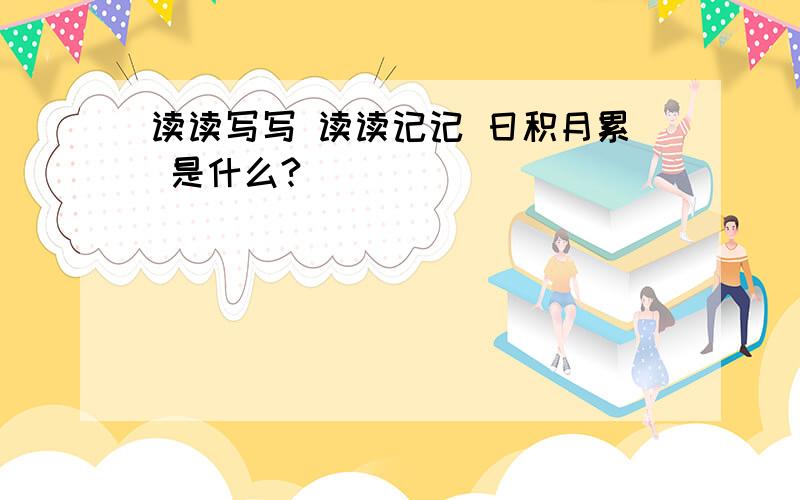 读读写写 读读记记 日积月累 是什么?