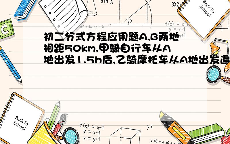 初二分式方程应用题A,B两地相距50km.甲骑自行车从A地出发1.5h后,乙骑摩托车从A地出发追赶甲.已知乙的速度是甲的2.5倍,且乙比甲早1h到达B,求甲,