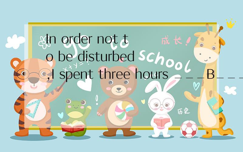 In order not to be disturbed,I spent three hours ___B___ in my study.A.locking  B.locked  C.to lock  D.being lockedNearly every great building in Beijing was built ___B____ south.A.to face  B.facing C.to have faced  D.being f