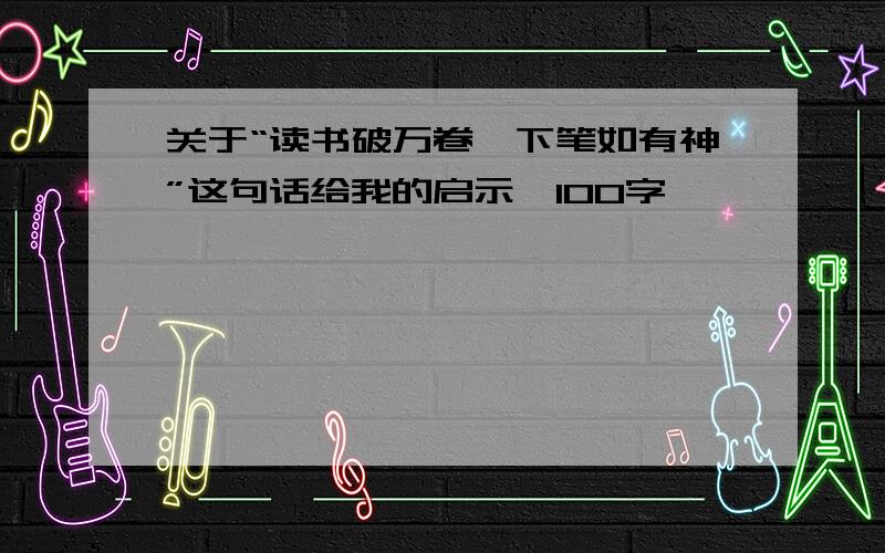 关于“读书破万卷,下笔如有神”这句话给我的启示,100字