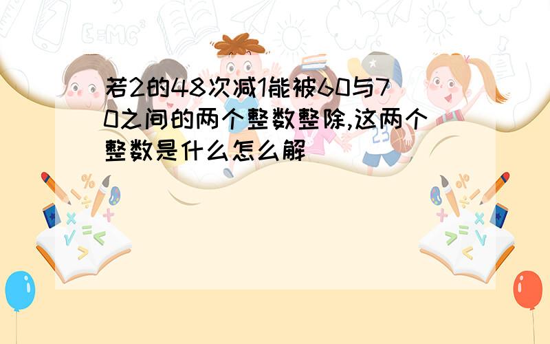 若2的48次减1能被60与70之间的两个整数整除,这两个整数是什么怎么解