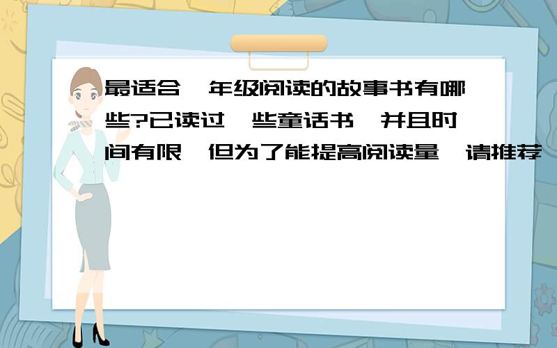 最适合一年级阅读的故事书有哪些?已读过一些童话书,并且时间有限,但为了能提高阅读量,请推荐一些能吸引孩子的好书.