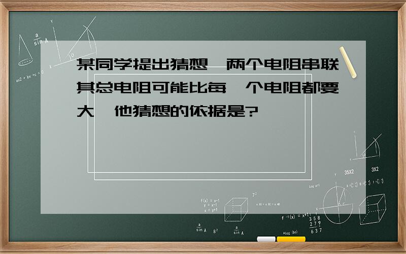 某同学提出猜想,两个电阻串联其总电阻可能比每一个电阻都要大,他猜想的依据是?