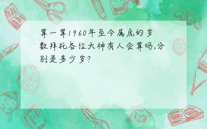 算一算1960年至今属虎的岁数拜托各位大神有人会算吗,分别是多少岁?