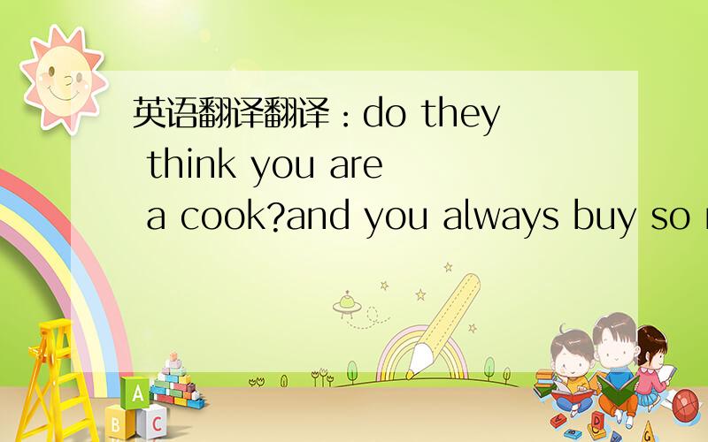 英语翻译翻译：do they think you are a cook?and you always buy so many new clothes!aren't they nice?i think the visitors must change their mind if they are at our home and have dinner.