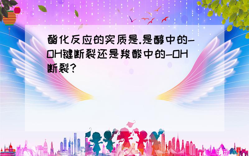 酯化反应的实质是.是醇中的-OH键断裂还是羧酸中的-OH断裂?