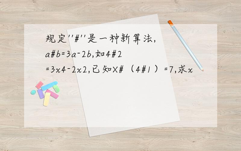 规定''#''是一种新算法,a#b=3a-2b,如4#2=3x4-2x2,已知X#（4#1）=7,求x