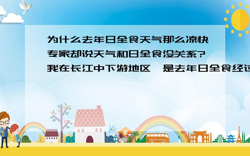 为什么去年日全食天气那么凉快专家却说天气和日全食没关系?我在长江中下游地区,是去年日全食经过的地方