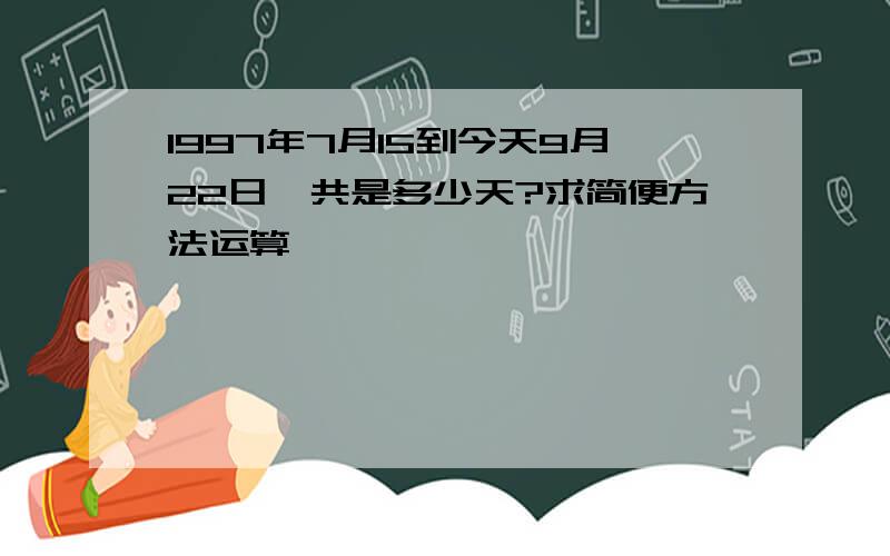 1997年7月15到今天9月22日一共是多少天?求简便方法运算