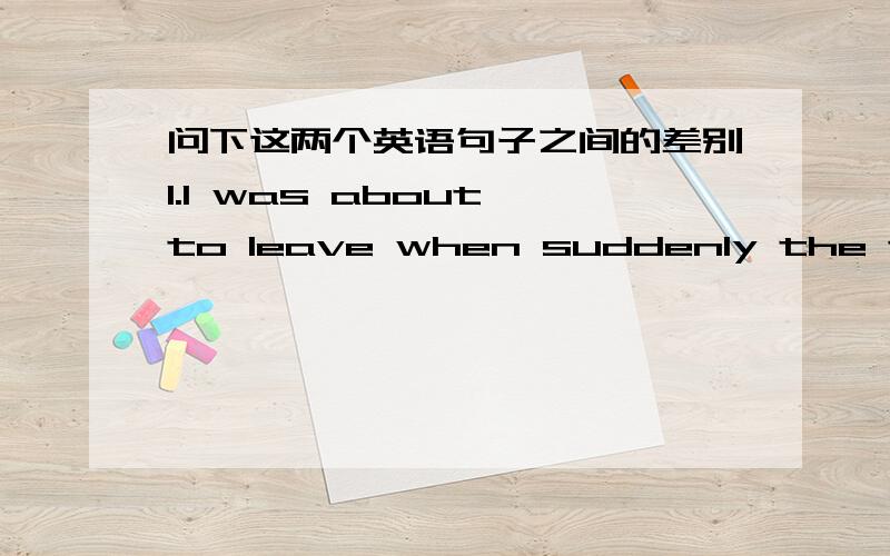 问下这两个英语句子之间的差别1.I was about to leave when suddenly the telephone rang.2.I was about to leave when suudenly the telephone was ringing