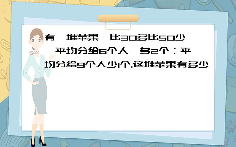 有一堆苹果,比30多比50少,平均分给6个人,多2个；平均分给9个人少1个.这堆苹果有多少