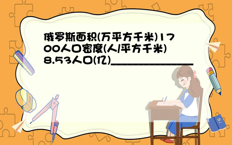 俄罗斯面积(万平方千米)1700人口密度(人/平方千米)8.53人口(亿)_______________