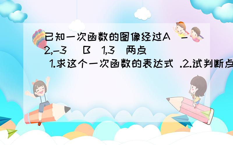 已知一次函数的图像经过A（-2,-3) B(1,3)两点 1.求这个一次函数的表达式 .2.试判断点P(-1,1)是否在这个一次函数的图像上?没有图的,.