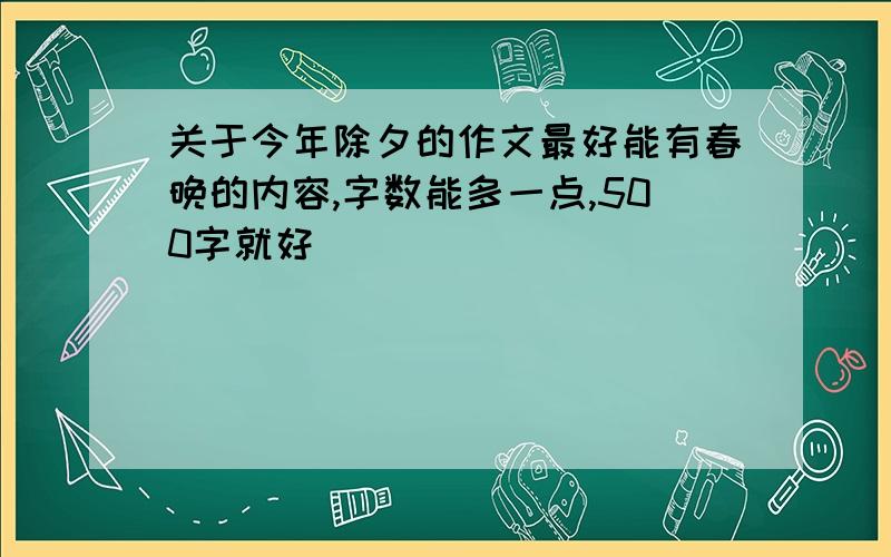 关于今年除夕的作文最好能有春晚的内容,字数能多一点,500字就好