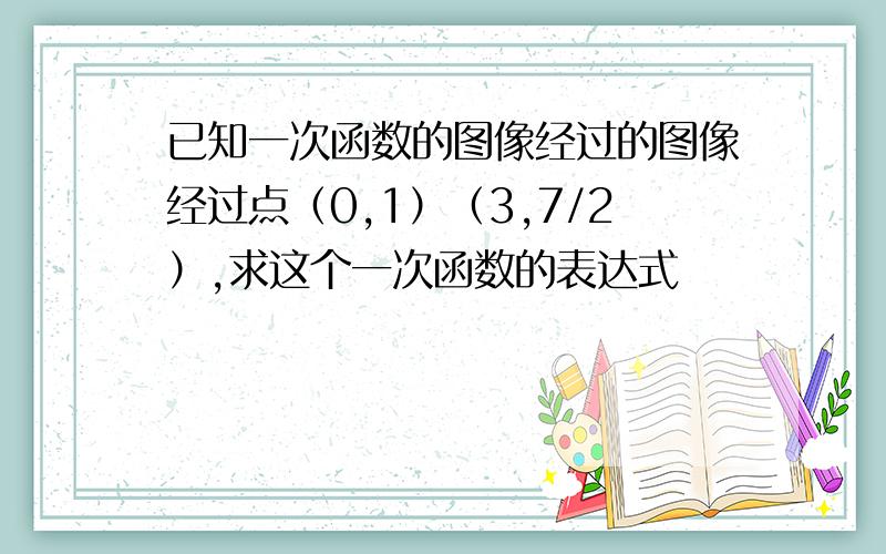 已知一次函数的图像经过的图像经过点（0,1）（3,7/2）,求这个一次函数的表达式