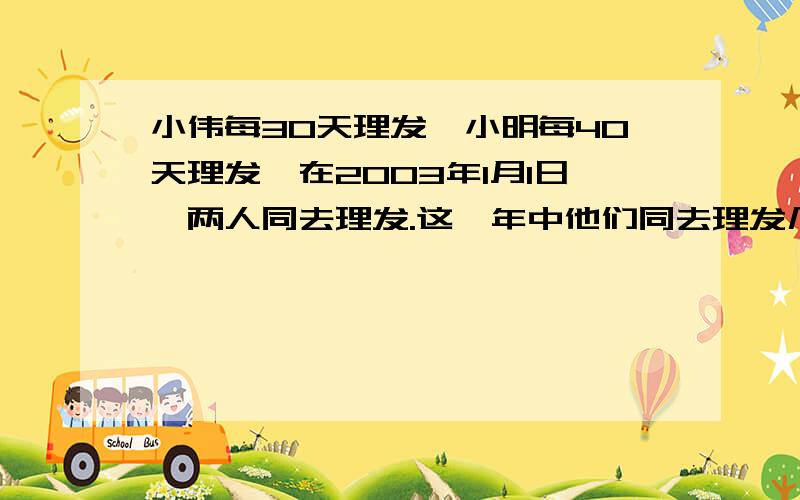 小伟每30天理发,小明每40天理发,在2003年1月1日,两人同去理发.这一年中他们同去理发几次,分别是几月几日