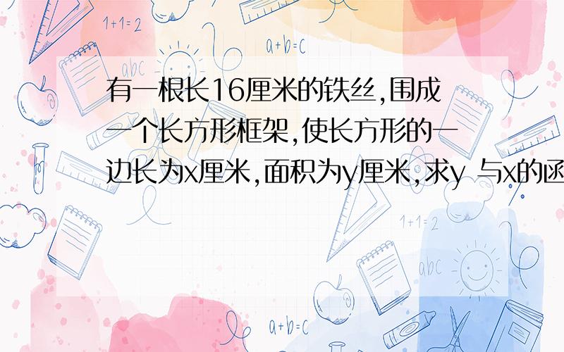 有一根长16厘米的铁丝,围成一个长方形框架,使长方形的一边长为x厘米,面积为y厘米,求y 与x的函数解析式