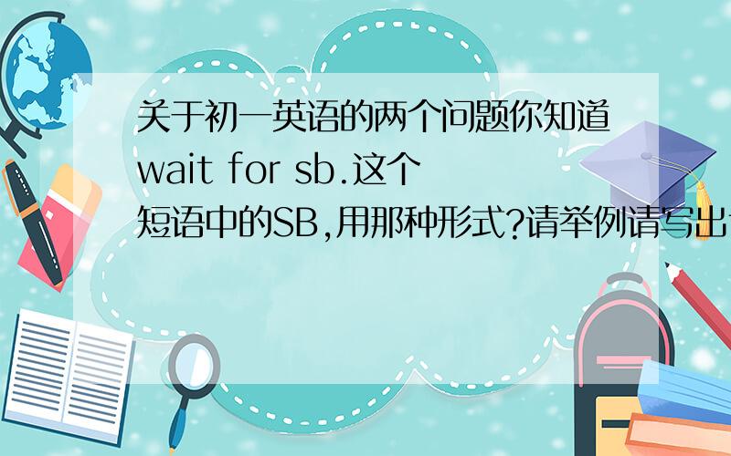 关于初一英语的两个问题你知道wait for sb.这个短语中的SB,用那种形式?请举例请写出talk to/with与talk about 的区别