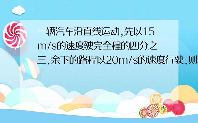 一辆汽车沿直线运动,先以15m/s的速度驶完全程的四分之三,余下的路程以20m/s的速度行驶,则汽车从开始到驶完全程的平均速度是多少?好的另有加分