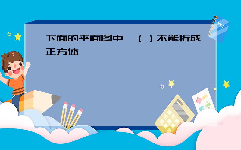 下面的平面图中,（）不能折成正方体