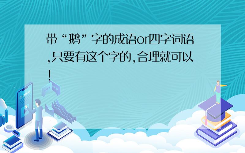 带“鹅”字的成语or四字词语,只要有这个字的,合理就可以!