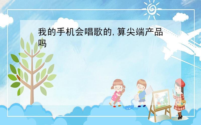 我的手机会唱歌的,算尖端产品吗