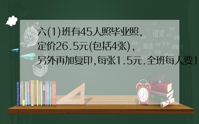 六(1)班有45人照毕业照,定价26.5元(包括4张),另外再加复印,每张1.5元.全班每人要1张,一共要多少元?