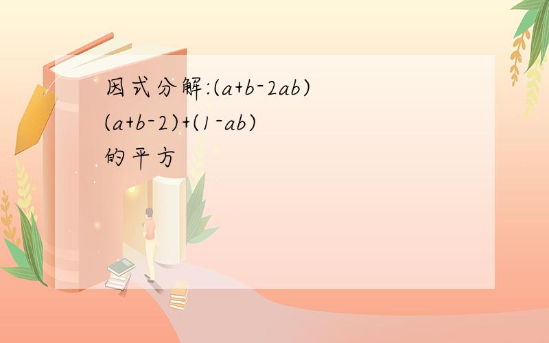 因式分解:(a+b-2ab)(a+b-2)+(1-ab)的平方