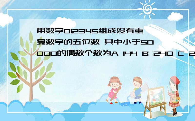 用数字012345组成没有重复数字的五位数 其中小于50000的偶数个数为A 144 B 240 C 228 D 600