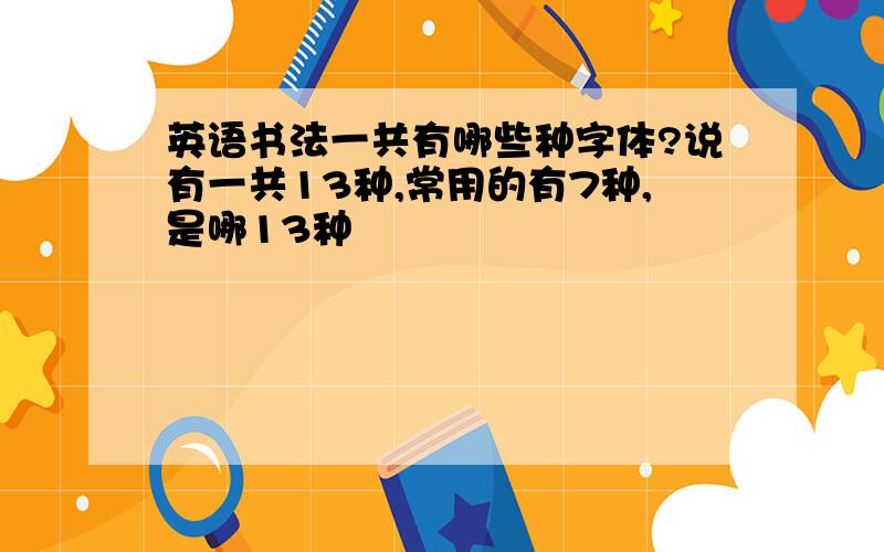 英语书法一共有哪些种字体?说有一共13种,常用的有7种,是哪13种