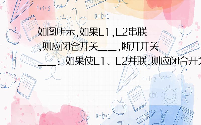 如图所示,如果L1,L2串联,则应闭合开关▁▁,断开开关▁▁；如果使L1、L2并联,则应闭合开关▁▁,断开开关▁▁；如果闭合开关S1、S3,则会出现▁▁（短路、断路或通路）