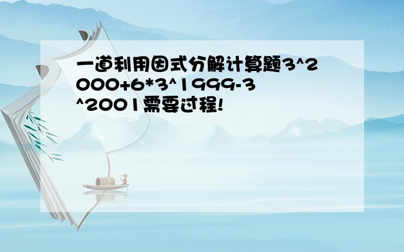 一道利用因式分解计算题3^2000+6*3^1999-3^2001需要过程!