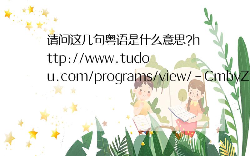 请问这几句粤语是什么意思?http://www.tudou.com/programs/view/-CmbyZhE_oY/