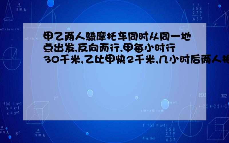 甲乙两人骑摩托车同时从同一地点出发,反向而行,甲每小时行30千米,乙比甲快2千米,几小时后两人相距93千