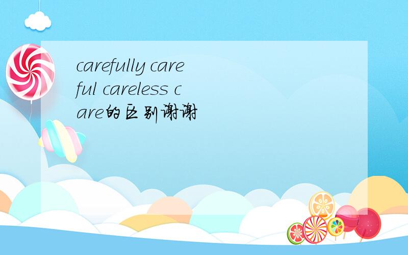 carefully careful careless care的区别谢谢