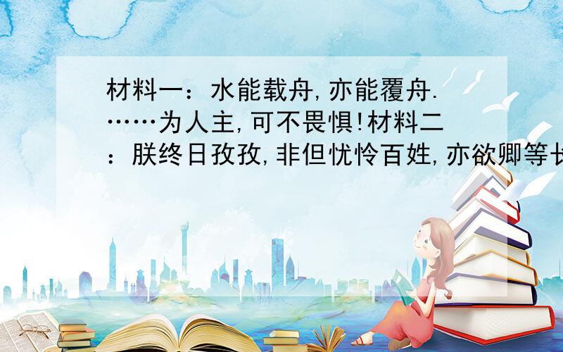 材料一：水能载舟,亦能覆舟.……为人主,可不畏惧!材料二：朕终日孜孜,非但忧怜百姓,亦欲卿等长守富贵.1.材料一表明唐太宗意识到了什么实质问题?他说这段话的意图何在?2.根据材料三指出