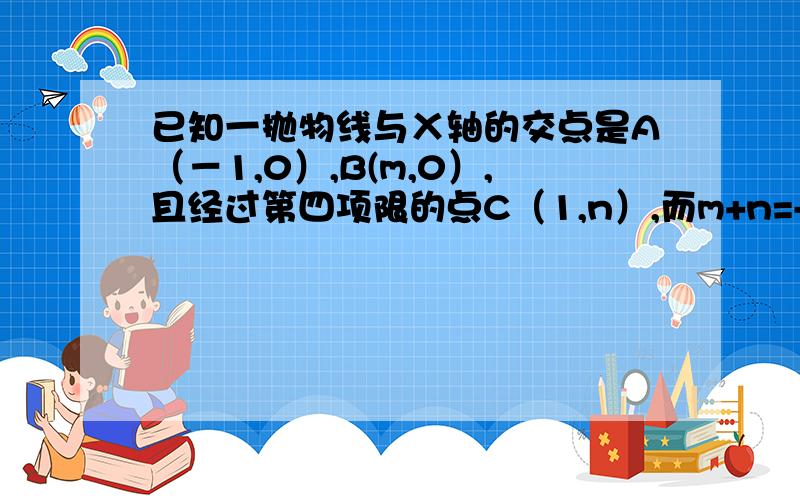 已知一抛物线与Ⅹ轴的交点是A（－1,0）,B(m,0）,且经过第四项限的点C（1,n）,而m+n=-1,mn=－12,求此抛物线的解析式.