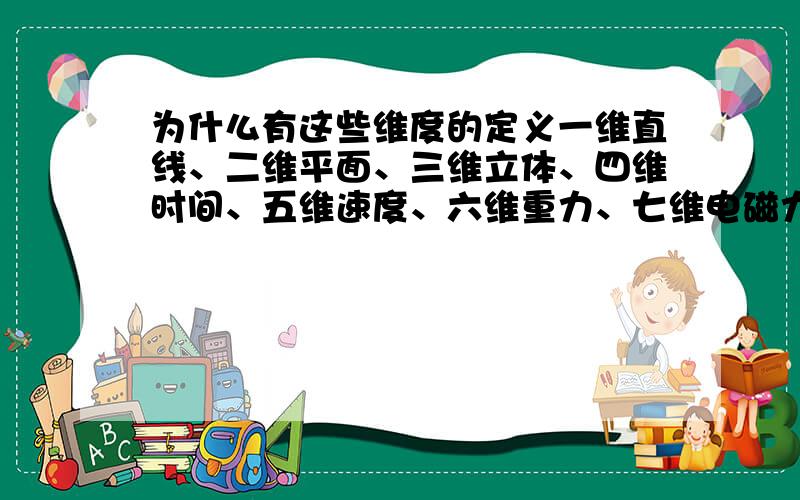 为什么有这些维度的定义一维直线、二维平面、三维立体、四维时间、五维速度、六维重力、七维电磁力、八维万有引力（或斥力）维这些定义的根据哪来的?