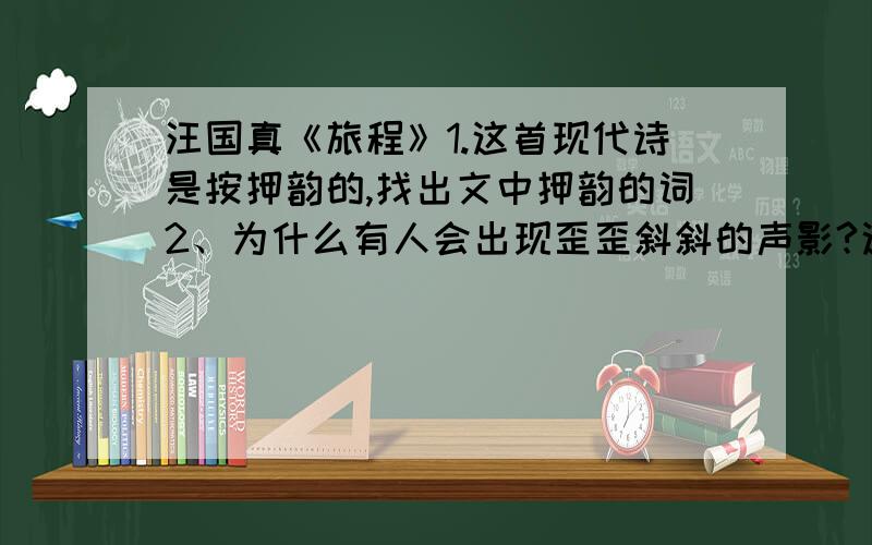 汪国真《旅程》1.这首现代诗是按押韵的,找出文中押韵的词2、为什么有人会出现歪歪斜斜的声影?这种人在生活中有什么表现?3.垂下头颅在诗中是什么意思?