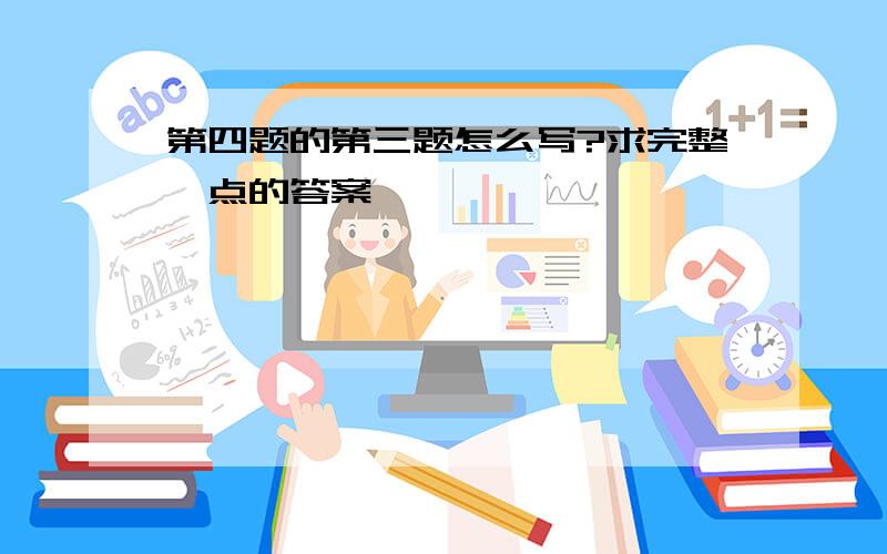 第四题的第三题怎么写?求完整一点的答案