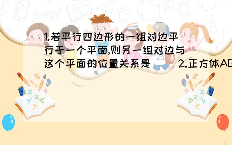 1.若平行四边形的一组对边平行于一个平面,则另一组对边与这个平面的位置关系是（ ）2.正方体ABCD-A1B1C1D1中,E、F分别是BC、C1D1的中点,求证：EF//平面BB1D1D