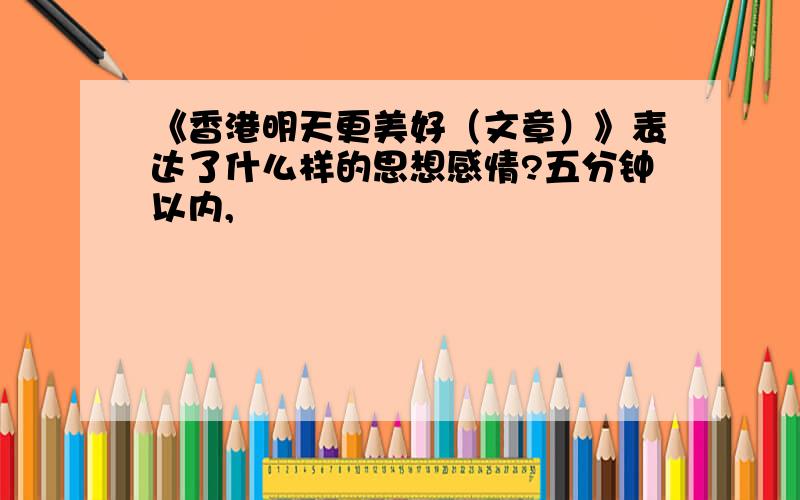 《香港明天更美好（文章）》表达了什么样的思想感情?五分钟以内,