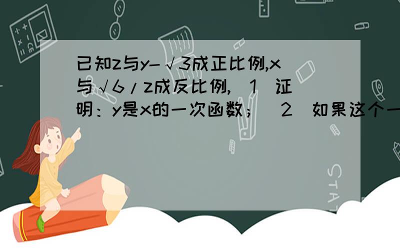 已知z与y-√3成正比例,x与√6/z成反比例,（1）证明：y是x的一次函数；（2）如果这个一次函数的图像经过点（-2,3√3）,并且与x、y轴分别交于A、B两点.求两点坐标3q3q