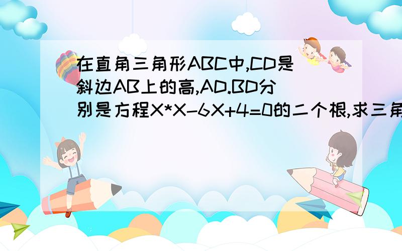 在直角三角形ABC中,CD是斜边AB上的高,AD.BD分别是方程X*X-6X+4=0的二个根,求三角形ABC的面积