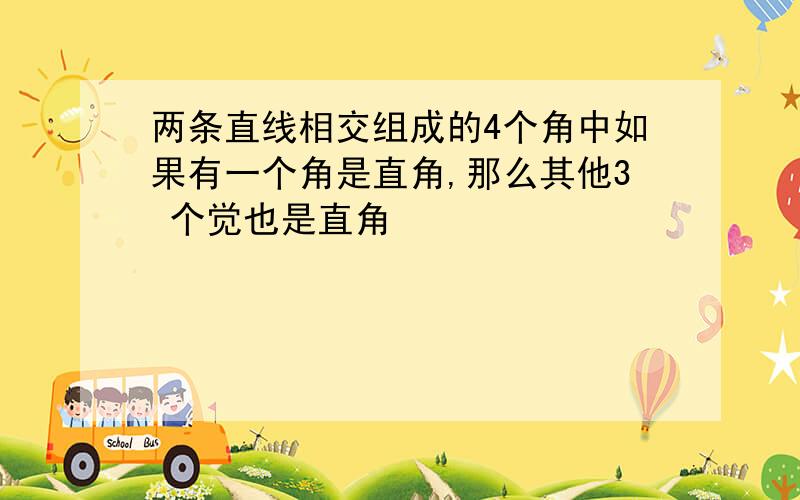 两条直线相交组成的4个角中如果有一个角是直角,那么其他3 个觉也是直角