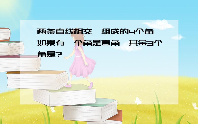 两条直线相交,组成的4个角,如果有一个角是直角,其余3个角是?