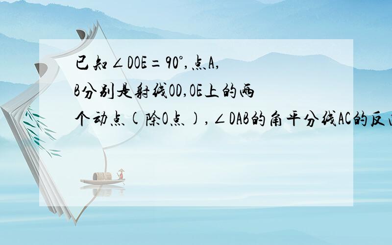 已知∠DOE=90°,点A,B分别是射线OD,OE上的两个动点(除O点),∠DAB的角平分线AC的反向延长线与∠ABO的角平分线交于点F：（1）当点A、点B分别在射线OD,OE上运动时,∠F的大小是否发生变化?若不变,求