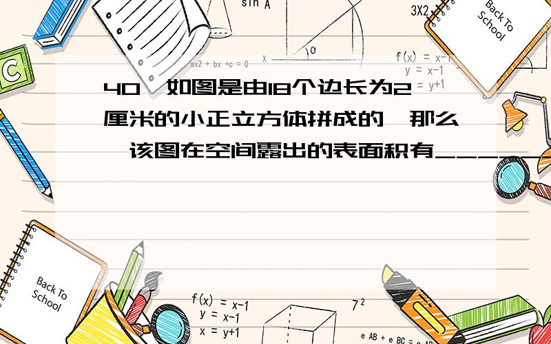 40、如图是由18个边长为2厘米的小正立方体拼成的,那么,该图在空间露出的表面积有______平方厘米．