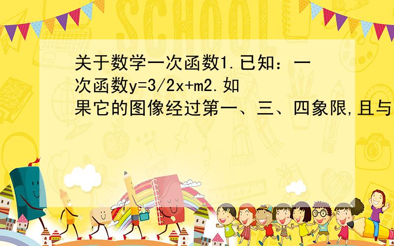 关于数学一次函数1.已知：一次函数y=3/2x+m2.如果它的图像经过第一、三、四象限,且与坐标轴围成的三角形面积为27,求这个一次函数的解析式.